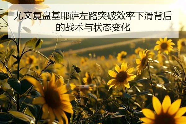 尤文复盘基耶萨左路突破效率下滑背后的战术与状态变化