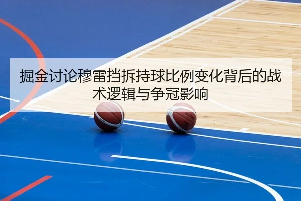 掘金讨论穆雷挡拆持球比例变化背后的战术逻辑与争冠影响