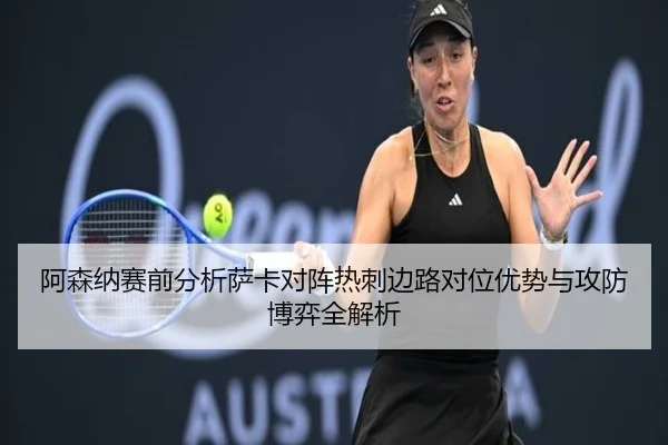 阿森纳赛前分析萨卡对阵热刺边路对位优势与攻防博弈全解析