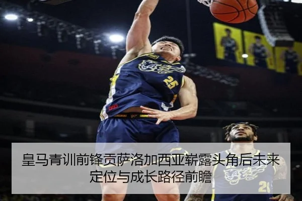 皇马青训前锋贡萨洛加西亚崭露头角后未来定位与成长路径前瞻