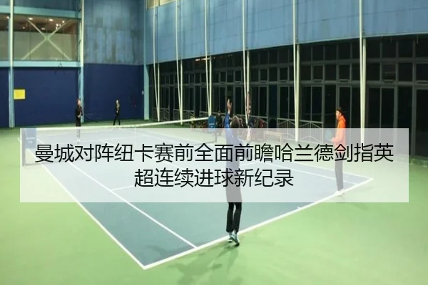 曼城对阵纽卡赛前全面前瞻哈兰德剑指英超连续进球新纪录